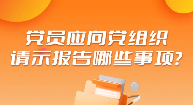 黨員應(yīng)向黨組織請示報告哪些事項(xiàng)？